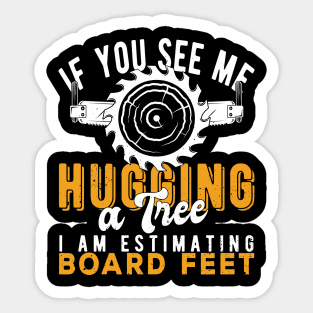 You See Me Hugging A Tree I'm Estimating Board Feet Woods Sticker